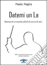 Datemi un la. Stonature di un musicista sull'orlo di una crisi di nervi libro