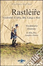 Rastlèire. Vocabolàri d'Arba, Brà, Langa e Roé. Vocabolario illustrato di Alba, Bra, Langhe e Roero