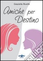 Amiche per destino libro