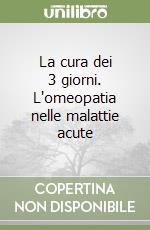 La cura dei 3 giorni. L'omeopatia nelle malattie acute libro