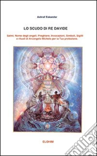 Lo scudo di re Davide. Salmi, nome degli angeli, preghiere, invocazioni, simboli, sigilli e rituali di arcangelo Michele per la tua protezione libro