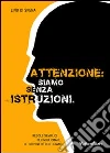 Attenzione. Siamo senza istruzioni. Regole semplici per migliorare il tuo vivere quotidiano libro