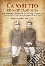 Caporetto, risponde Cadorna. Le argomentazioni del Generale Luigi Cadorna in risposta alla Commissione d'inchiesta, rivisitate oggi dal nipote Carlo