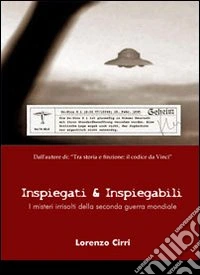 Inspiegati & inspiegabili. I misteri irrisolti della seconda guerra mondiale libro