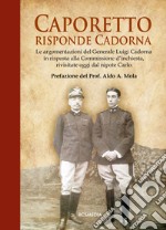 Caporetto, risponde Cadorna. Le argomentazioni del generale Luigi Cadorna in risposta alla Commissione d'inchiesta, rivisitate oggi dal nipote Carlo