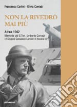 Non la rivedrò mai più. Africa 1942. Memorie del S.Tenente Umberto Corradi. Ediz. integrale libro