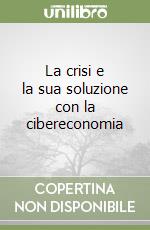 La crisi e la sua soluzione con la cibereconomia libro