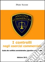 I controlli negli esercizi commerciali. Guida alle verifiche amministrative, igieniche e annonarie libro