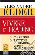 Vivere di trading. Psicologia, tattiche di trading, money management libro