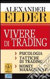 Vivere di trading. Psicologia, tattiche di trading, money management libro di Elder Alexander