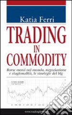 Trading in commodity. Borse merci nel mondo, negoziazione e stagionalità, le strategie dei big libro