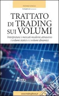 Trattato di trading sui volumi. Interpretare i mercati moderni attraverso i volumi statici e i volumi dinamici libro