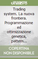 Trading system. La nuova frontiera. Programmazione ed ottimizzazione genetica, pattern trading, gap trading libro