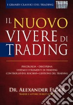 Il nuovo vivere di trading. Psicologia, disciplina, sistemi e strumenti di trading, controllo del rischio, gestione del trading