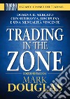 Trading in the zone. Domina il mercato con sicurezza, disciplina e una mentalità vincente libro