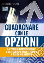 Guadagnare con le opzioni. La teoria indispensabile e le tecniche profittevoli a rischio limitato