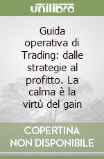 Guida operativa di Trading: dalle strategie al profitto. La calma è la virtù del gain libro