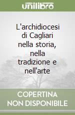 L'archidiocesi di Cagliari nella storia, nella tradizione e nell'arte libro