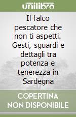 Il falco pescatore che non ti aspetti. Gesti, sguardi e dettagli tra potenza e tenerezza in Sardegna libro