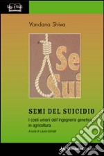 Semi del suicidio. I costi umani dell'ingegneria genetica in agricoltura libro