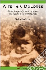 A te, mia Dolores. Nella tempesta della guerra col fucile e lo stetoscopio libro