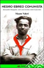 Negro, ebreo, comunista. Alessandro Sinigaglia, venti anni in lotta contro il fascismo