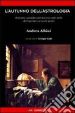 L'autunno dell'astrologia. Il declino scientifico del discorso sulle stelle da Copernico ai giorni nostri libro