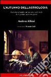 L'autunno dell'astrologia. Il declino scientifico del discorso sulle stelle da Copernico ai giorni nostri libro