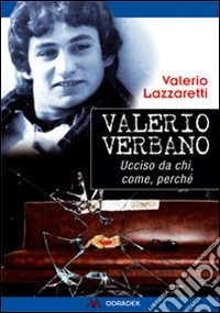 Valerio Verbano. Ucciso da chi, come, perché libro