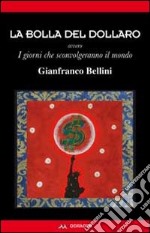 La bolla del dollaro. Ovvero i giorni che sconvolgeranno il mondo libro