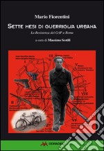 Sette mesi di guerriglia urbana. La Resistenza dei Gap a Roma libro