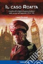 Il caso Roatta. Londra ed i crimini di guerra italiani: dalle accuse all'impunità (1943-'48) libro