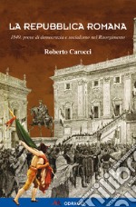 La Repubblica Romana. 1849, prove di democrazia e socialismo nel Risorgimento