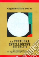 La Cultural intelligence nel calcio. La comunicazione nel rispetto delle differenze culturali libro