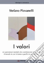 I valori. Le operazioni mentali che costituiscono noi stessi, il mondo in cui viviamo e quello in cui vivremo