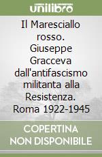 Il Maresciallo rosso. Giuseppe Gracceva dall'antifascismo militanta alla Resistenza. Roma 1922-1945 libro