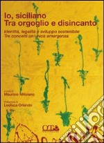 Io siciliano. Tra orgoglio e disincanto. Identità, legalità e sviluppo sostenibile. Tre concetti un'unica emergenza libro