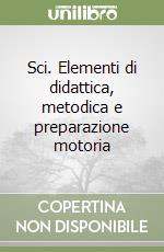 Sci. Elementi di didattica, metodica e preparazione motoria libro