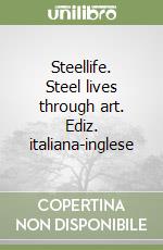 Steellife. Steel lives through art. Ediz. italiana-inglese libro