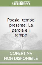 Poesia, tempo presente. La parola e il tempo libro