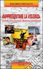 Rappresentare la violenza. Cinema, rock e tv dopo «Bowling a Columbine» libro