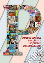 Catalogo generale degli artisti selezionati dalla Precis Arte 2018. Ediz. illustrata