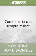 Come roccia che sempre resiste