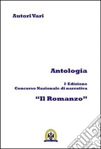 Antologia. Ediz. concorso nazionale di narrativa «Il romanzo». Vol. 1 libro