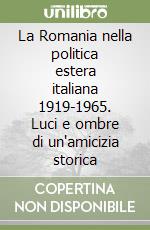 La Romania nella politica estera italiana 1919-1965. Luci e ombre di un'amicizia storica libro