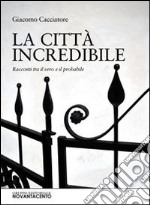 La città incredibile. Racconti tra il vero e il probabile libro