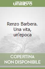 Renzo Barbera. Una vita, un'epoca