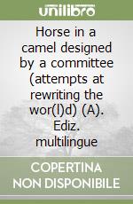 Horse in a camel designed by a committee (attempts at rewriting the wor(l)d) (A). Ediz. multilingue libro