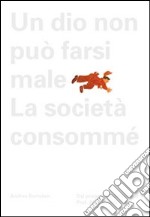 Aldo Spoldi. Un dio non può farsi male. La società consommé. Ediz. illustrata