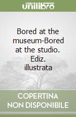 Bored at the museum-Bored at the studio. Ediz. illustrata libro